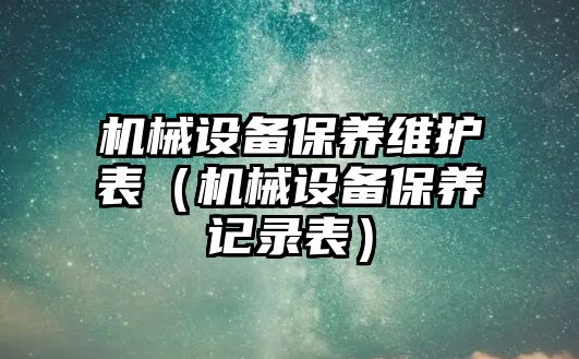 機械設(shè)備保養(yǎng)維護表（機械設(shè)備保養(yǎng)記錄表）