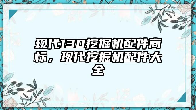 現(xiàn)代130挖掘機(jī)配件商標(biāo)，現(xiàn)代挖掘機(jī)配件大全