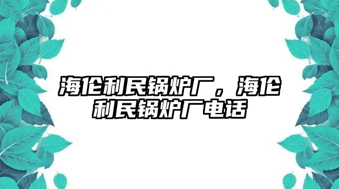 海倫利民鍋爐廠，海倫利民鍋爐廠電話