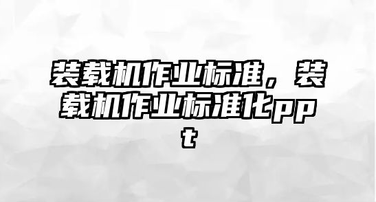 裝載機作業(yè)標準，裝載機作業(yè)標準化ppt