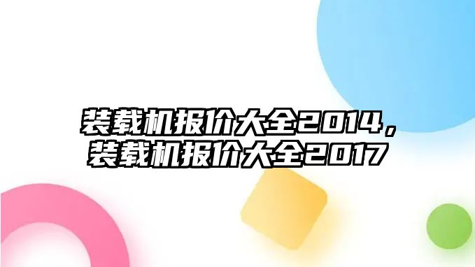 裝載機報價大全2014，裝載機報價大全2017