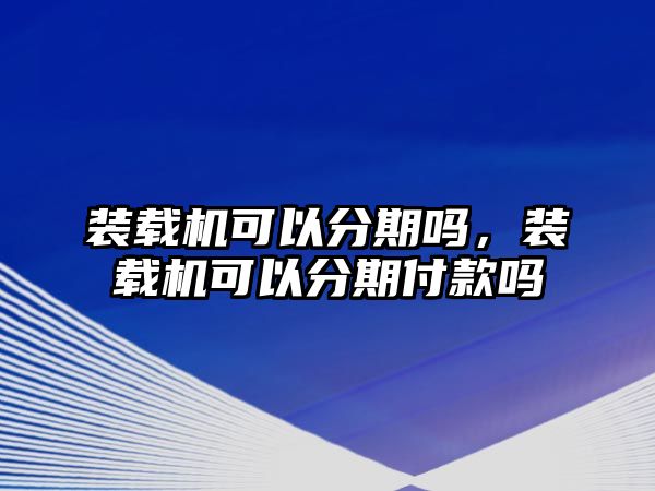 裝載機可以分期嗎，裝載機可以分期付款嗎