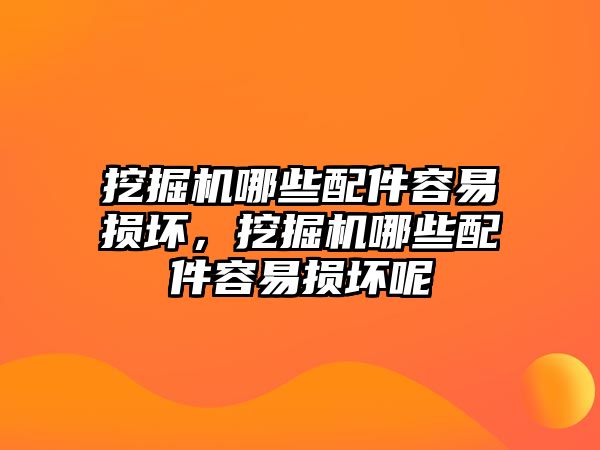 挖掘機哪些配件容易損壞，挖掘機哪些配件容易損壞呢