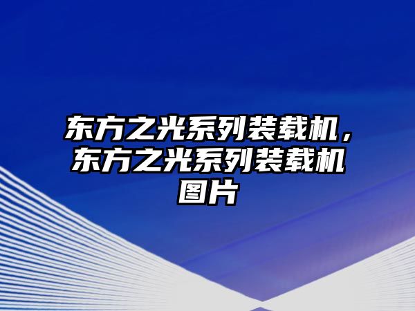 東方之光系列裝載機(jī)，東方之光系列裝載機(jī)圖片