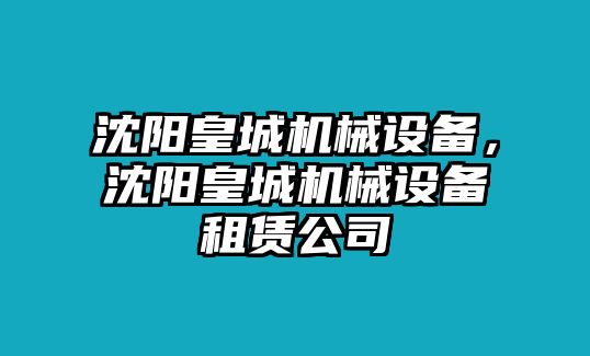 沈陽皇城機(jī)械設(shè)備，沈陽皇城機(jī)械設(shè)備租賃公司