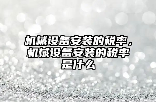 機械設備安裝的稅率，機械設備安裝的稅率是什么