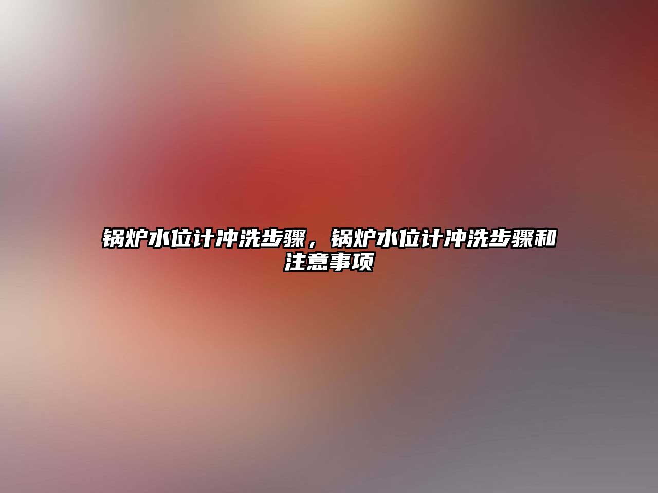 鍋爐水位計沖洗步驟，鍋爐水位計沖洗步驟和注意事項