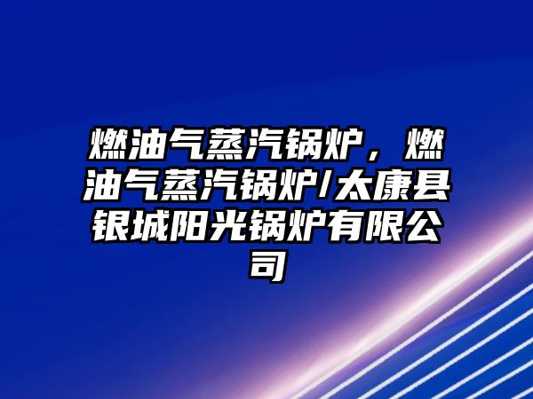 燃油氣蒸汽鍋爐，燃油氣蒸汽鍋爐/太康縣銀城陽光鍋爐有限公司