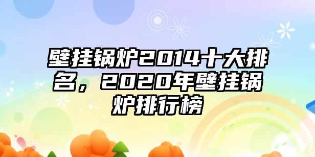 壁掛鍋爐2014十大排名，2020年壁掛鍋爐排行榜