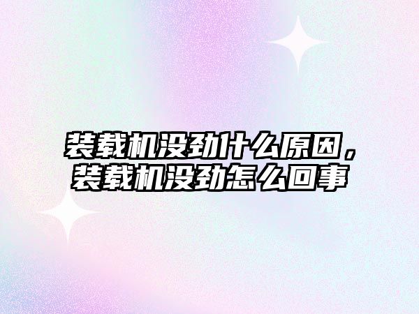 裝載機沒勁什么原因，裝載機沒勁怎么回事