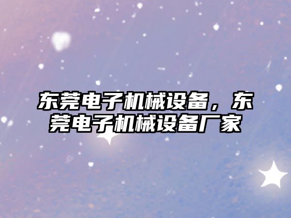 東莞電子機械設(shè)備，東莞電子機械設(shè)備廠家