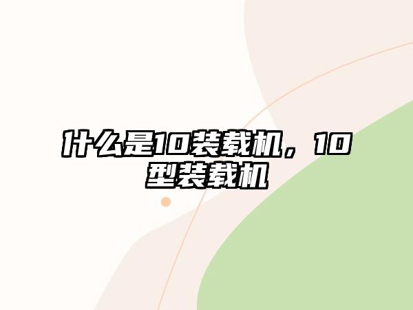 什么是10裝載機(jī)，10型裝載機(jī)