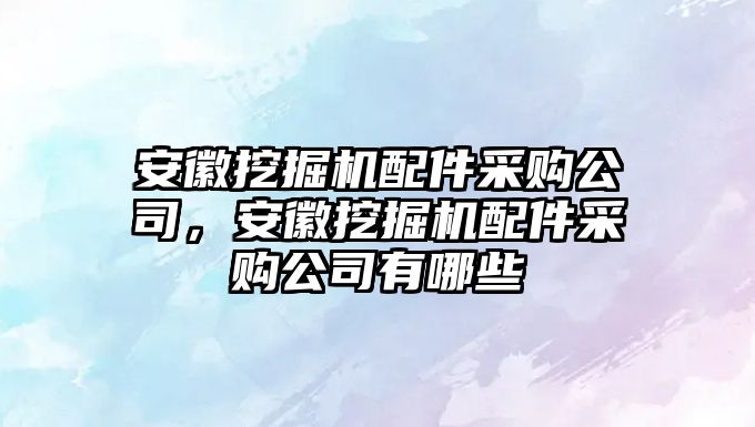 安徽挖掘機配件采購公司，安徽挖掘機配件采購公司有哪些