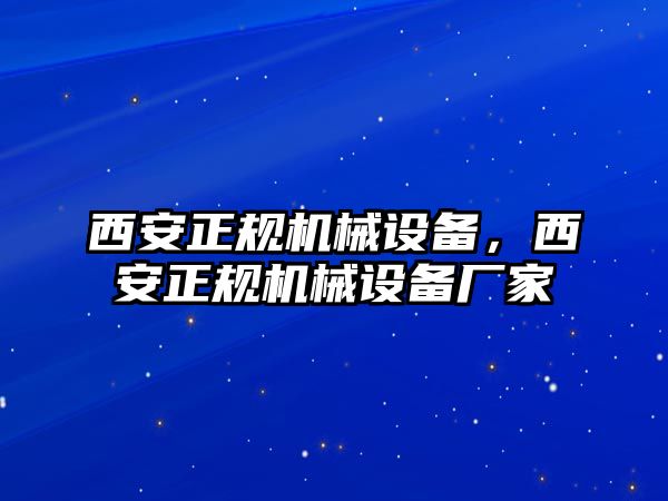 西安正規(guī)機(jī)械設(shè)備，西安正規(guī)機(jī)械設(shè)備廠家