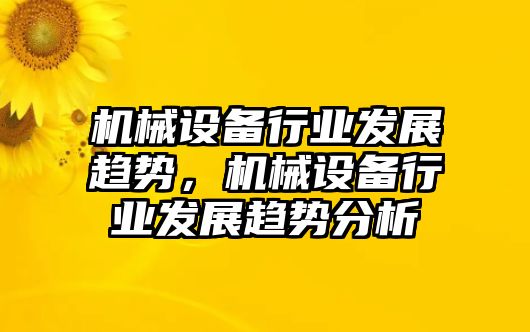 機械設備行業(yè)發(fā)展趨勢，機械設備行業(yè)發(fā)展趨勢分析