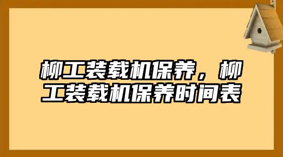 柳工裝載機保養(yǎng)，柳工裝載機保養(yǎng)時間表