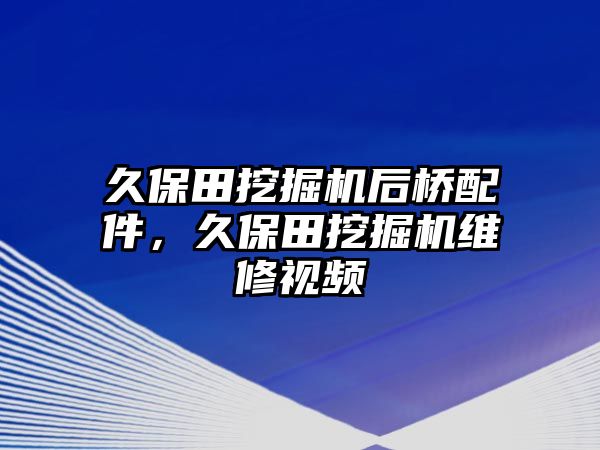 久保田挖掘機后橋配件，久保田挖掘機維修視頻