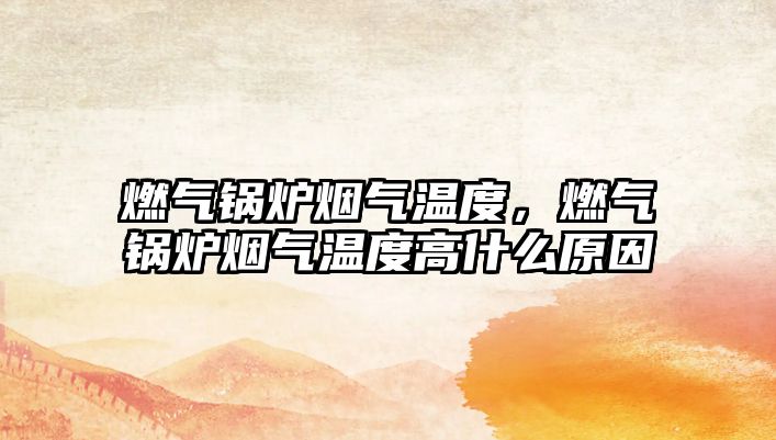 燃氣鍋爐煙氣溫度，燃氣鍋爐煙氣溫度高什么原因