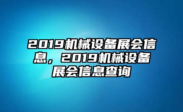 2019機(jī)械設(shè)備展會(huì)信息，2019機(jī)械設(shè)備展會(huì)信息查詢