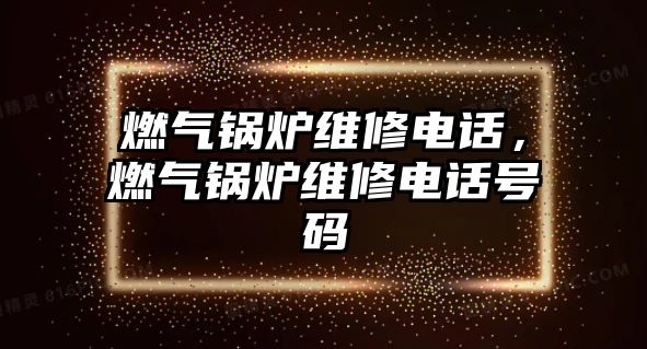 燃氣鍋爐維修電話，燃氣鍋爐維修電話號碼