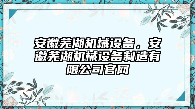 安徽蕪湖機(jī)械設(shè)備，安徽蕪湖機(jī)械設(shè)備制造有限公司官網(wǎng)