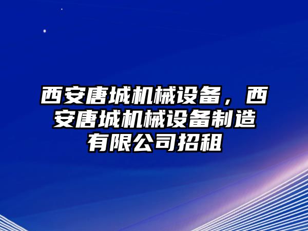 西安唐城機(jī)械設(shè)備，西安唐城機(jī)械設(shè)備制造有限公司招租