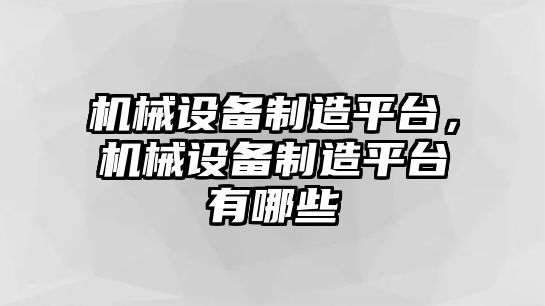 機械設(shè)備制造平臺，機械設(shè)備制造平臺有哪些