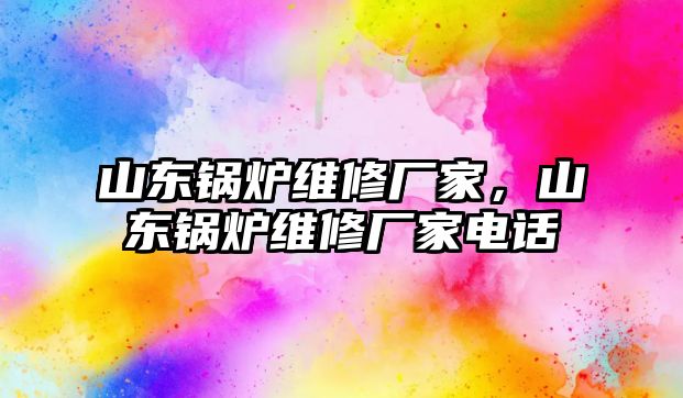 山東鍋爐維修廠家，山東鍋爐維修廠家電話