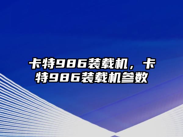 卡特986裝載機(jī)，卡特986裝載機(jī)參數(shù)