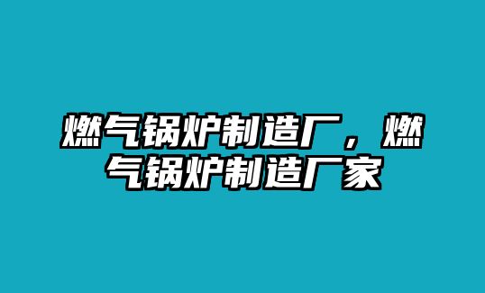 燃?xì)忮仩t制造廠，燃?xì)忮仩t制造廠家