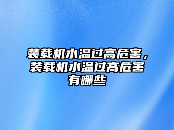 裝載機水溫過高危害，裝載機水溫過高危害有哪些