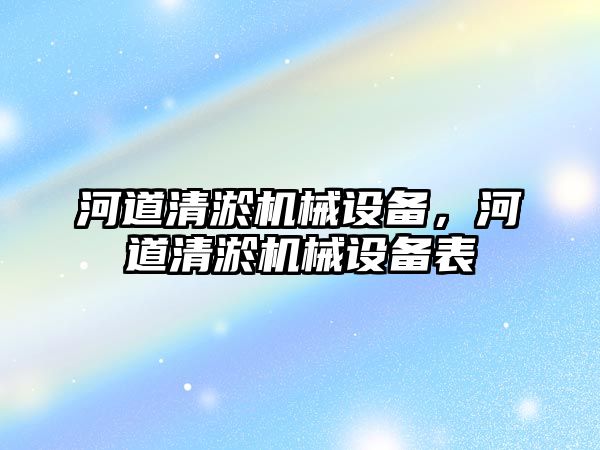 河道清淤機械設(shè)備，河道清淤機械設(shè)備表