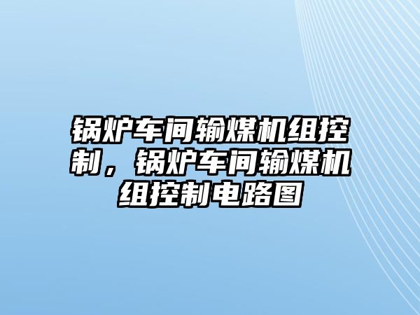 鍋爐車間輸煤機組控制，鍋爐車間輸煤機組控制電路圖