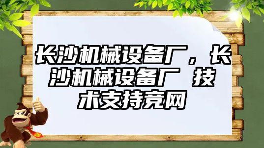 長沙機械設備廠，長沙機械設備廠 技術支持競網