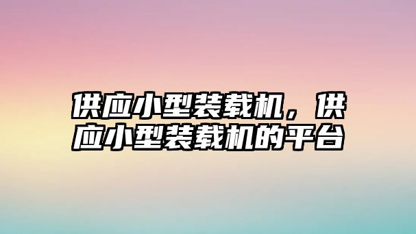 供應(yīng)小型裝載機(jī)，供應(yīng)小型裝載機(jī)的平臺(tái)