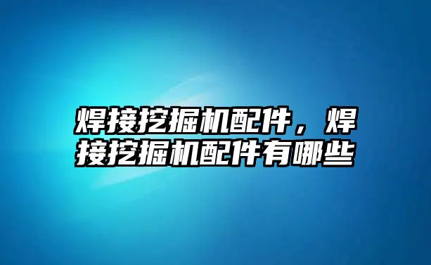 焊接挖掘機配件，焊接挖掘機配件有哪些