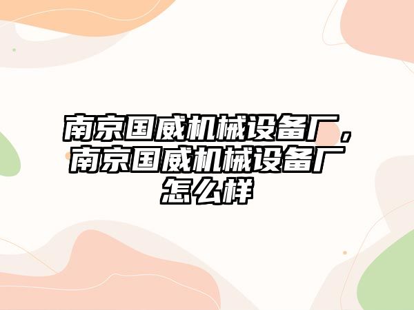 南京國威機械設備廠，南京國威機械設備廠怎么樣