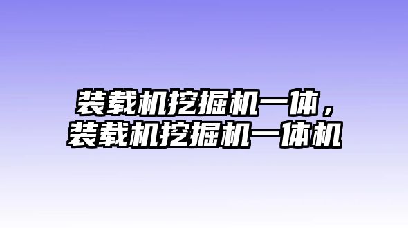 裝載機挖掘機一體，裝載機挖掘機一體機