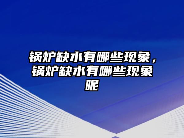 鍋爐缺水有哪些現(xiàn)象，鍋爐缺水有哪些現(xiàn)象呢