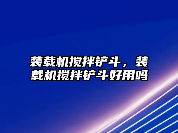 裝載機(jī)攪拌鏟斗，裝載機(jī)攪拌鏟斗好用嗎