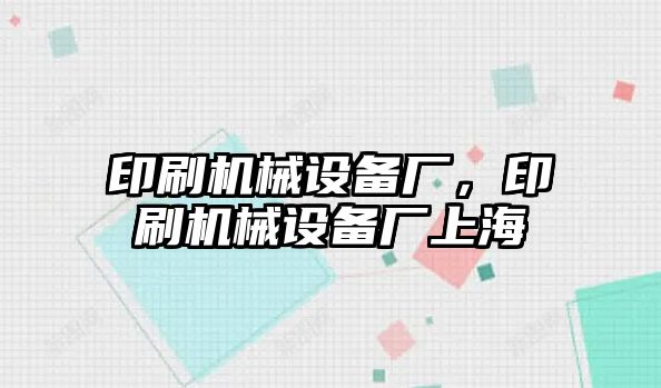 印刷機械設(shè)備廠，印刷機械設(shè)備廠上海