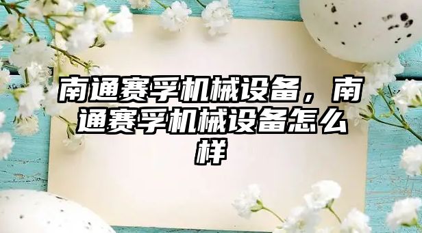 南通賽孚機(jī)械設(shè)備，南通賽孚機(jī)械設(shè)備怎么樣