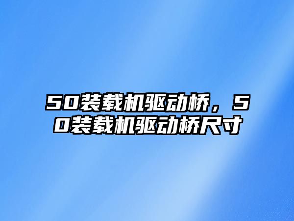 50裝載機驅動橋，50裝載機驅動橋尺寸