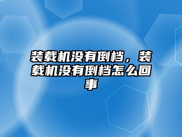 裝載機沒有倒檔，裝載機沒有倒檔怎么回事