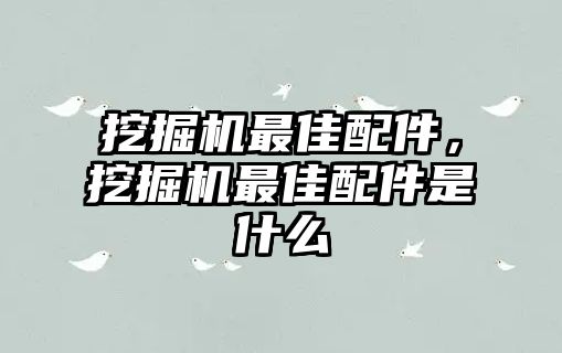 挖掘機(jī)最佳配件，挖掘機(jī)最佳配件是什么