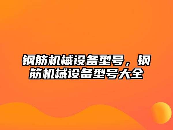 鋼筋機械設備型號，鋼筋機械設備型號大全