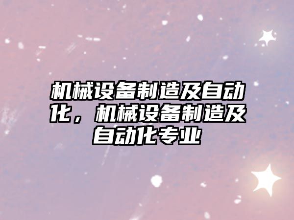 機械設備制造及自動化，機械設備制造及自動化專業(yè)