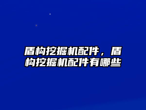 盾構(gòu)挖掘機(jī)配件，盾構(gòu)挖掘機(jī)配件有哪些