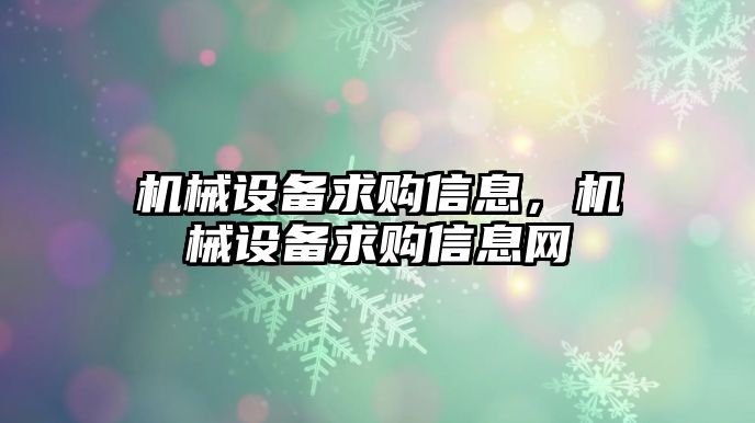 機(jī)械設(shè)備求購(gòu)信息，機(jī)械設(shè)備求購(gòu)信息網(wǎng)