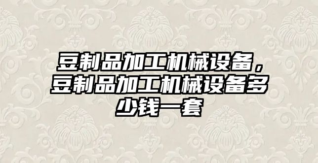 豆制品加工機(jī)械設(shè)備，豆制品加工機(jī)械設(shè)備多少錢(qián)一套